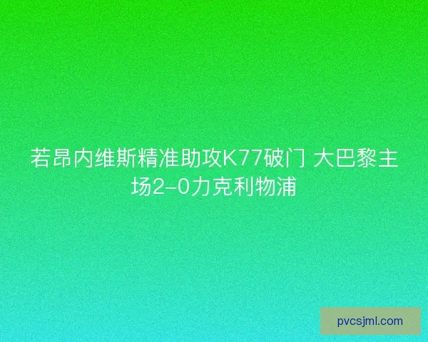 若昂内维斯精准助攻K77破门 大巴黎主场2-0力克利物浦