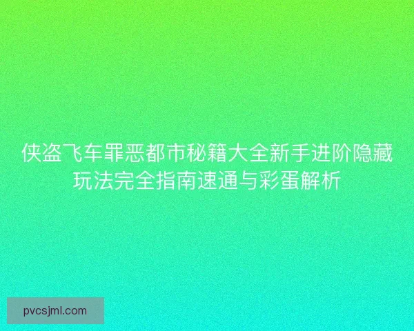 侠盗飞车罪恶都市秘籍大全新手进阶隐藏玩法完全指南速通与彩蛋解析