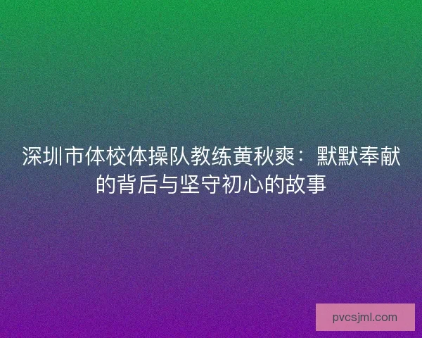 深圳市体校体操队教练黄秋爽：默默奉献的背后与坚守初心的故事