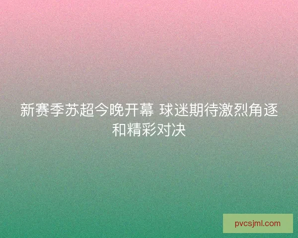 新赛季苏超今晚开幕 球迷期待激烈角逐和精彩对决