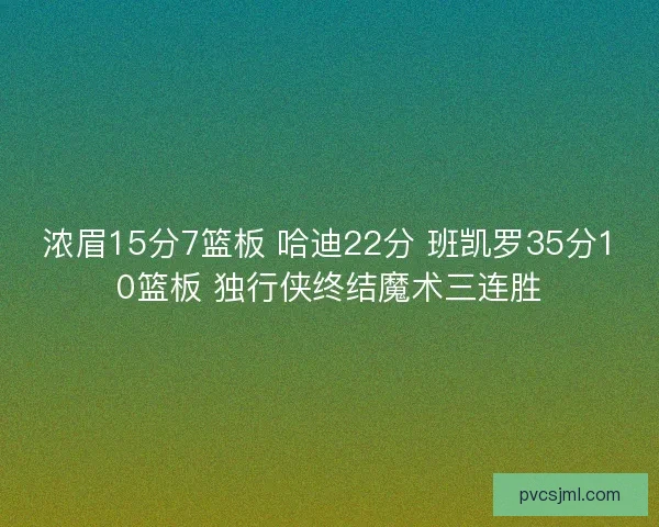 浓眉15分7篮板 哈迪22分 班凯罗35分10篮板 独行侠终结魔术三连胜