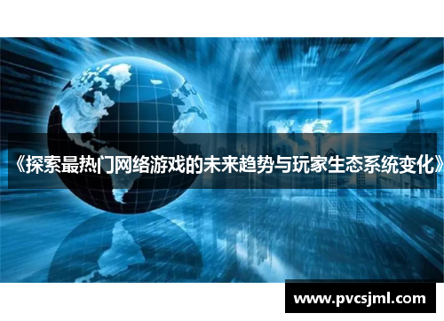 《探索最热门网络游戏的未来趋势与玩家生态系统变化》
